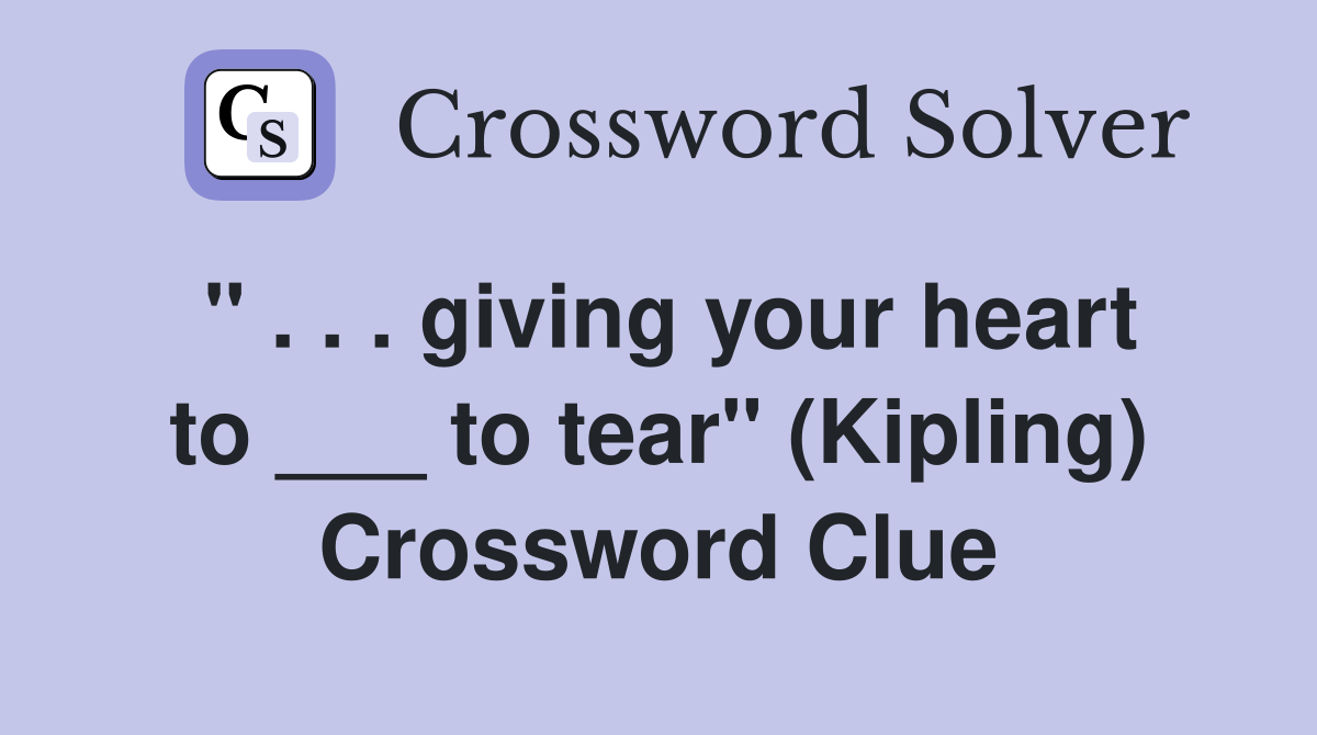 giving your heart to ___ to tear" (Kipling) Crossword Clue Answers